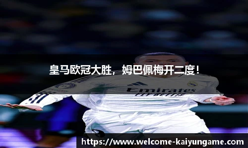 皇马欧冠大胜，姆巴佩梅开二度！